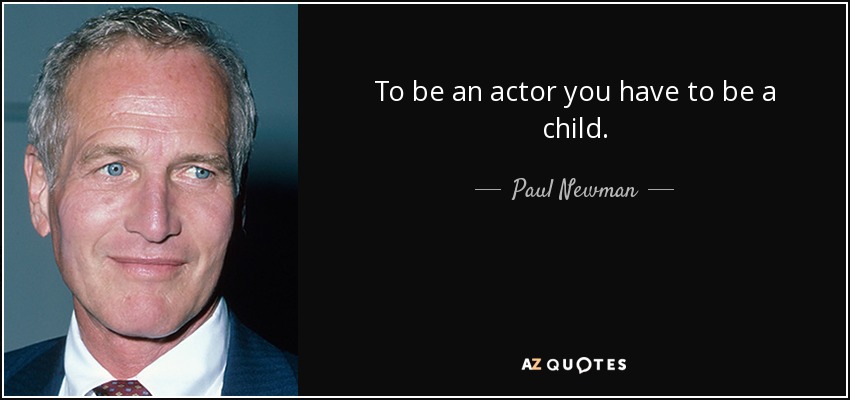 To be an actor you have to be a child. - Paul Newman