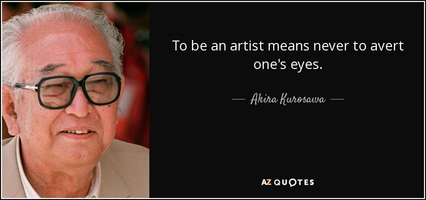 To be an artist means never to avert one's eyes. - Akira Kurosawa