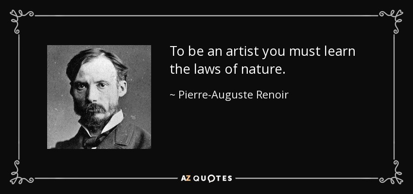 To be an artist you must learn the laws of nature. - Pierre-Auguste Renoir