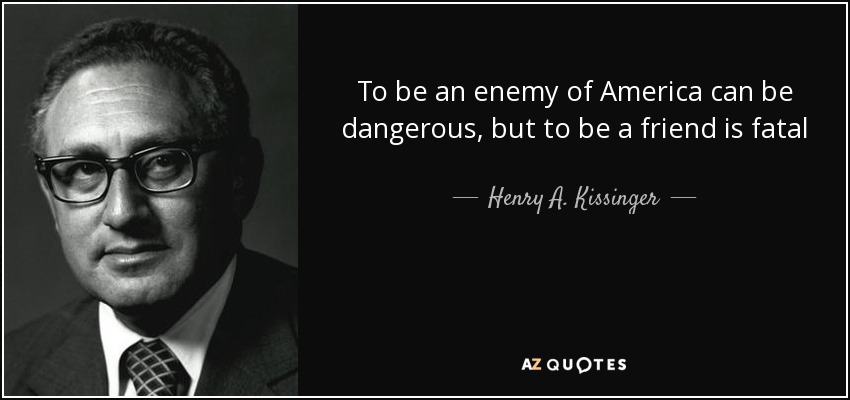 quote-to-be-an-enemy-of-america-can-be-dangerous-but-to-be-a-friend-is-fatal-henry-a-kissinger-65-37-01.jpg