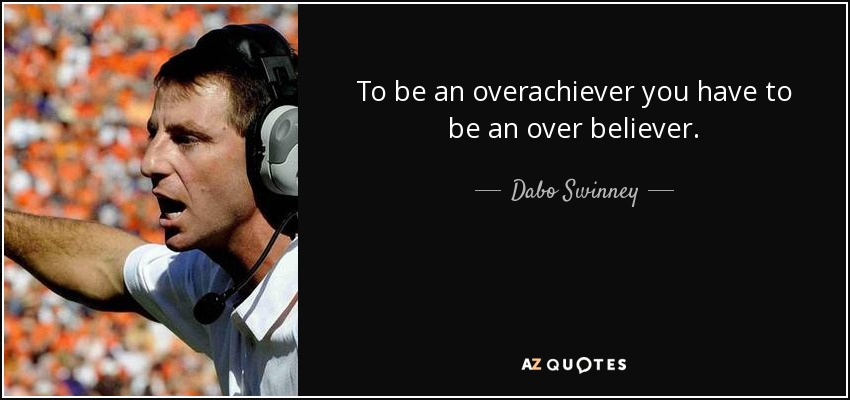To be an overachiever you have to be an over believer. - Dabo Swinney