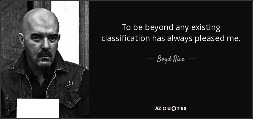 To be beyond any existing classification has always pleased me. - Boyd Rice