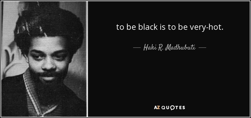 to be black is to be very-hot. - Haki R. Madhubuti