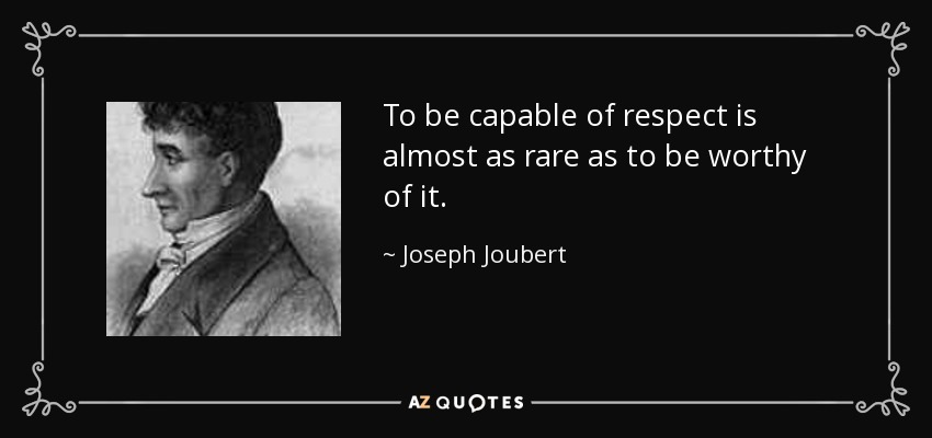 To be capable of respect is almost as rare as to be worthy of it. - Joseph Joubert