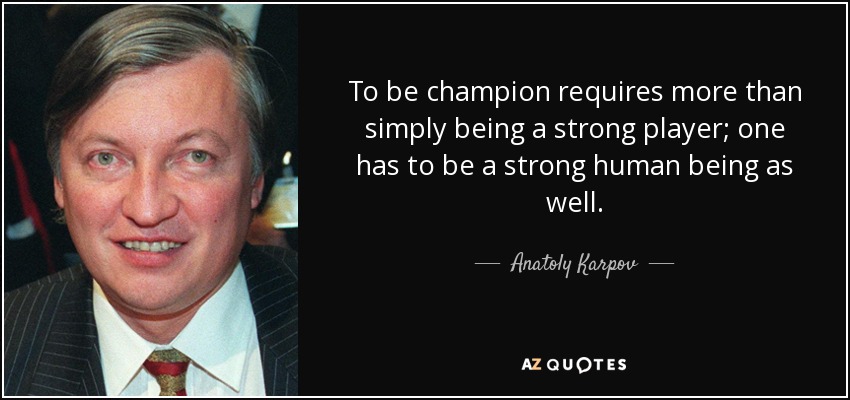 To be champion requires more than simply being a strong player; one has to be a strong human being as well. - Anatoly Karpov