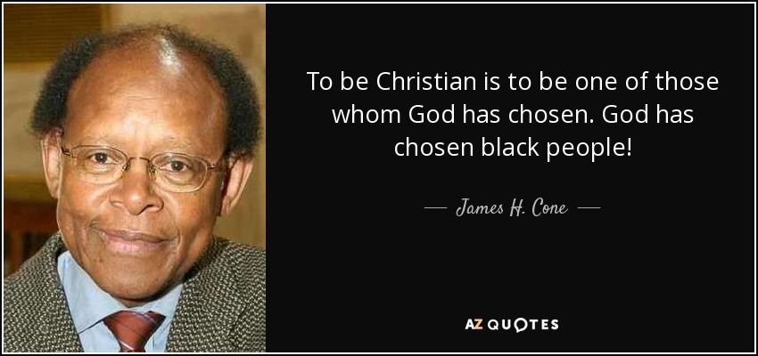 To be Christian is to be one of those whom God has chosen. God has chosen black people! - James H. Cone