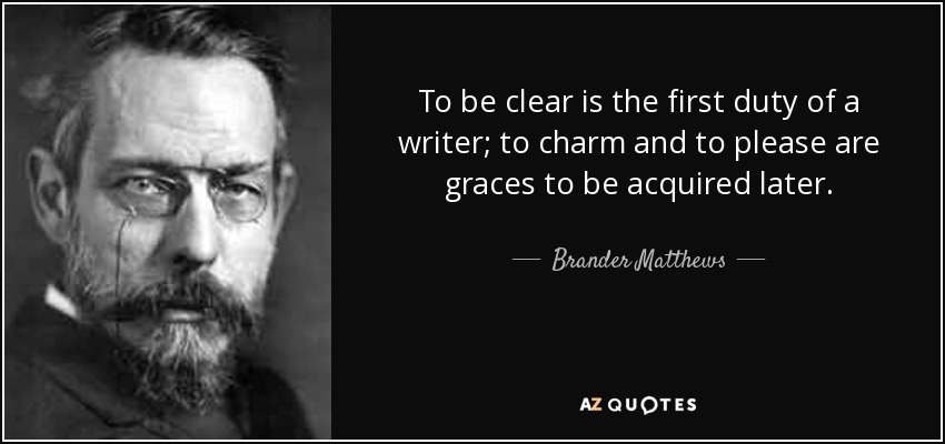 To be clear is the first duty of a writer; to charm and to please are graces to be acquired later. - Brander Matthews