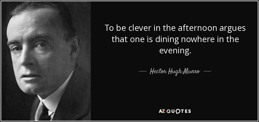 To be clever in the afternoon argues that one is dining nowhere in the evening. - Hector Hugh Munro