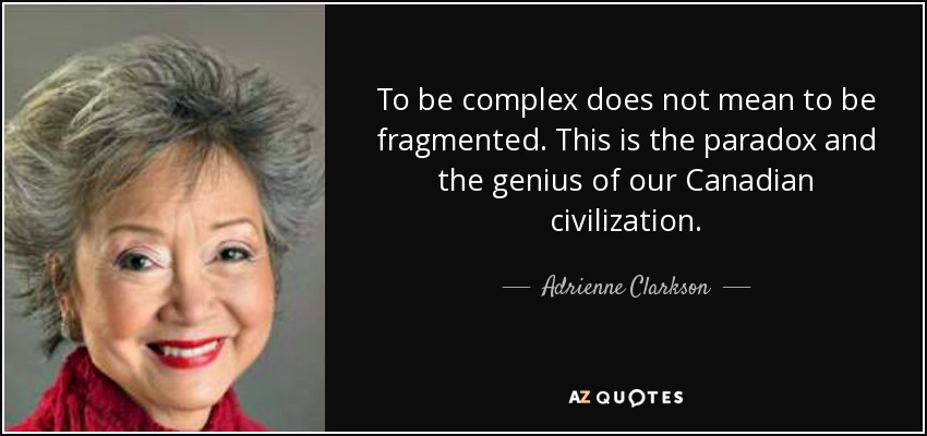 To be complex does not mean to be fragmented. This is the paradox and the genius of our Canadian civilization. - Adrienne Clarkson