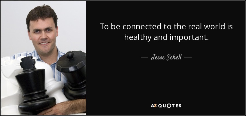 To be connected to the real world is healthy and important. - Jesse Schell