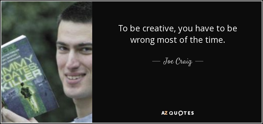 To be creative, you have to be wrong most of the time. - Joe Craig
