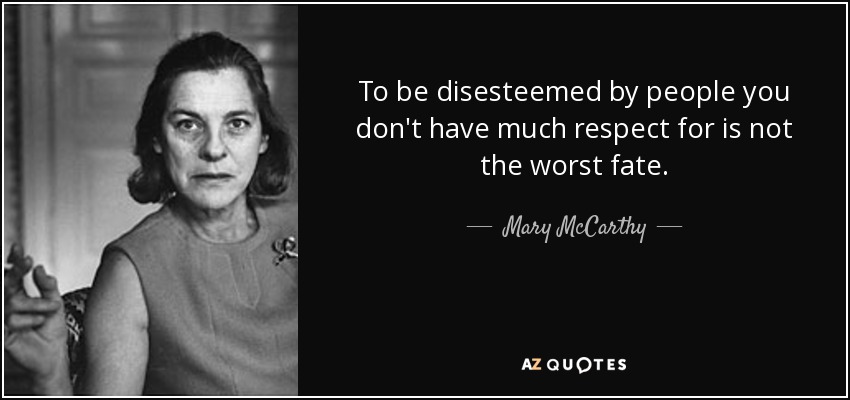 To be disesteemed by people you don't have much respect for is not the worst fate. - Mary McCarthy