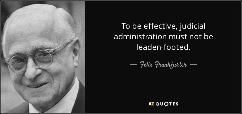 To be effective, judicial administration must not be leaden-footed. - Felix Frankfurter