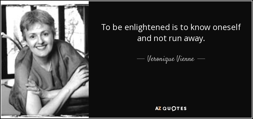 To be enlightened is to know oneself and not run away. - Veronique Vienne