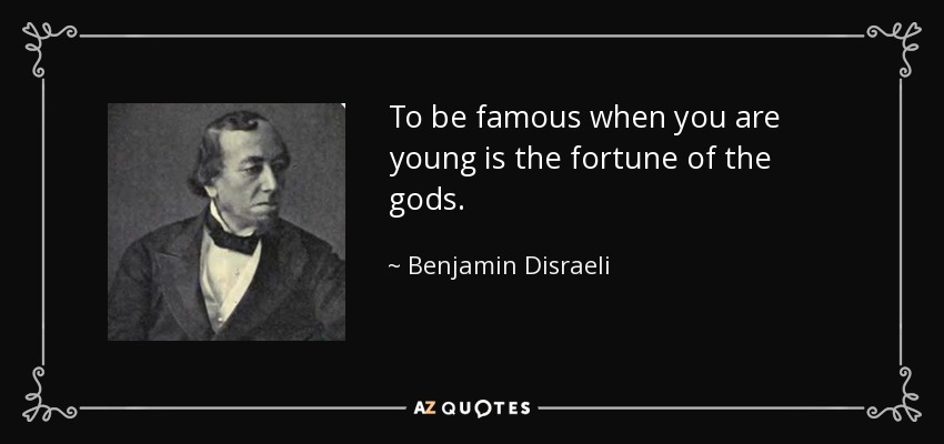 To be famous when you are young is the fortune of the gods. - Benjamin Disraeli