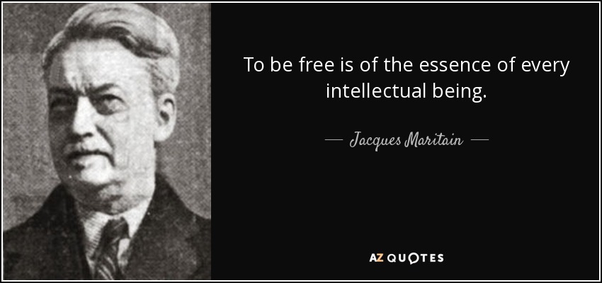 To be free is of the essence of every intellectual being. - Jacques Maritain