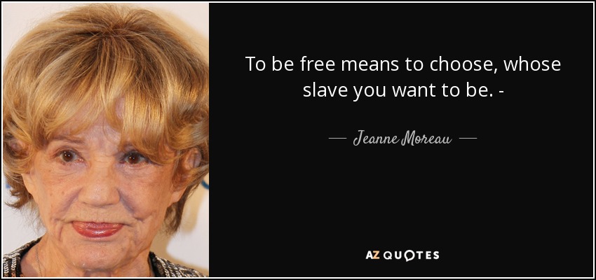 To be free means to choose, whose slave you want to be. ­ - Jeanne Moreau