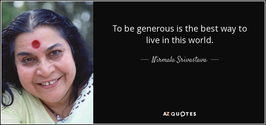 To be generous is the best way to live in this world. - Nirmala Srivastava