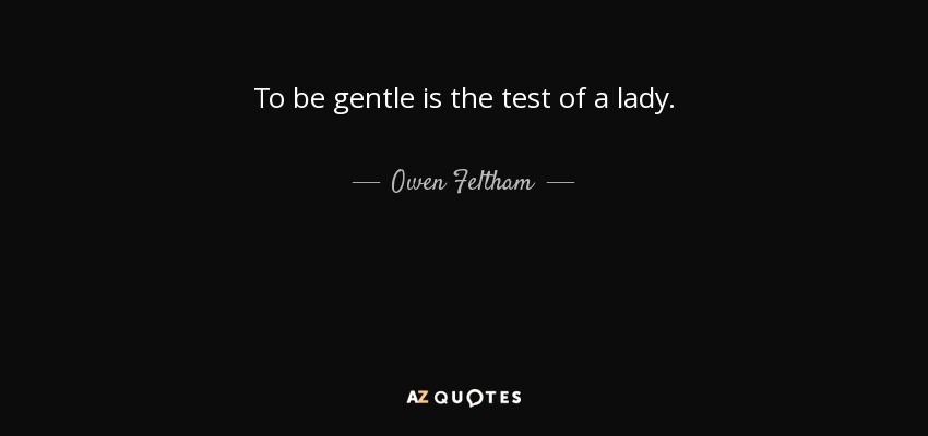 To be gentle is the test of a lady. - Owen Feltham