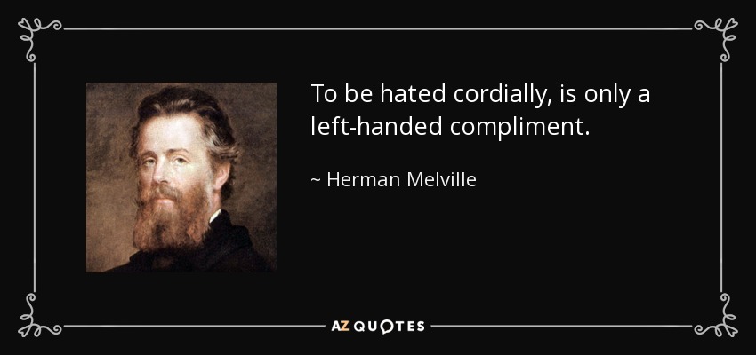 To be hated cordially, is only a left-handed compliment. - Herman Melville