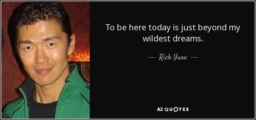 To be here today is just beyond my wildest dreams. - Rick Yune