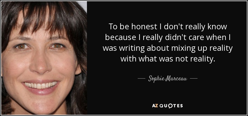 To be honest I don't really know because I really didn't care when I was writing about mixing up reality with what was not reality. - Sophie Marceau