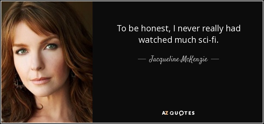 To be honest, I never really had watched much sci-fi. - Jacqueline McKenzie
