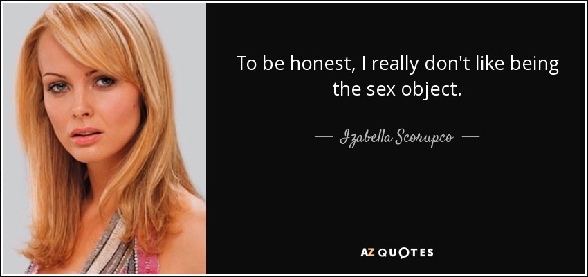 To be honest, I really don't like being the sex object. - Izabella Scorupco
