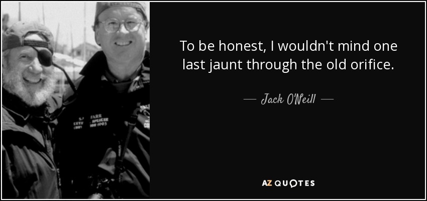 To be honest, I wouldn't mind one last jaunt through the old orifice. - Jack O'Neill