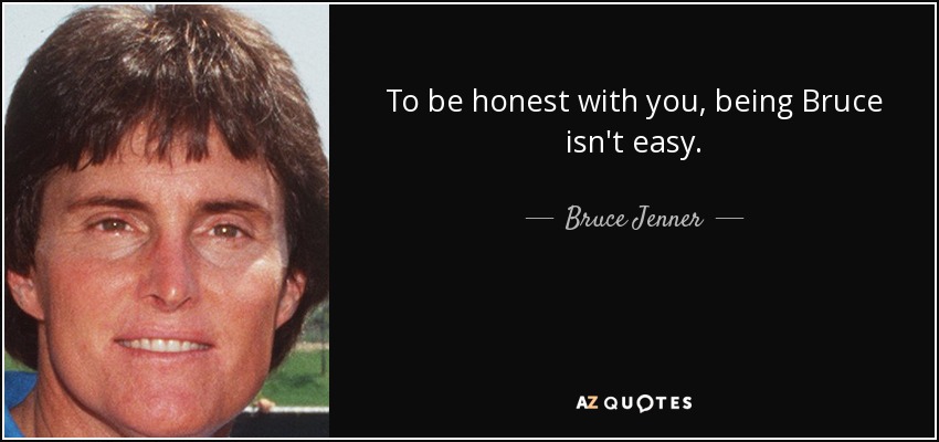 To be honest with you, being Bruce isn't easy. - Bruce Jenner