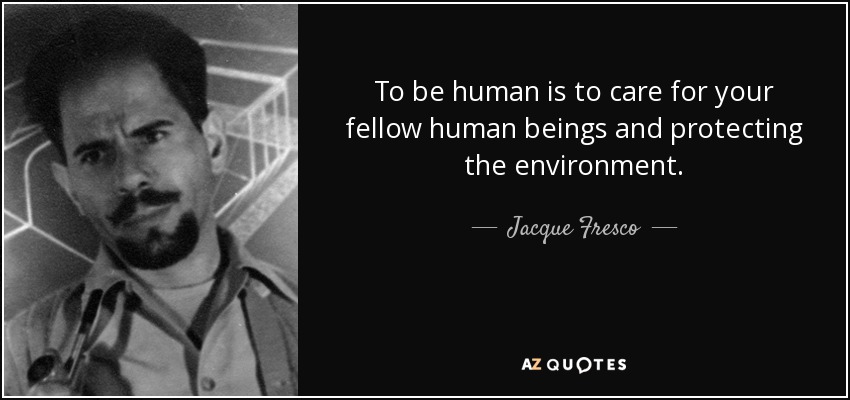 To be human is to care for your fellow human beings and protecting the environment. - Jacque Fresco