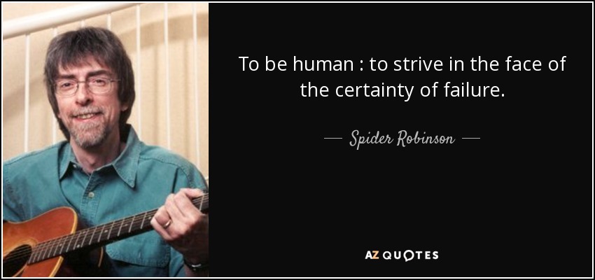 To be human : to strive in the face of the certainty of failure. - Spider Robinson