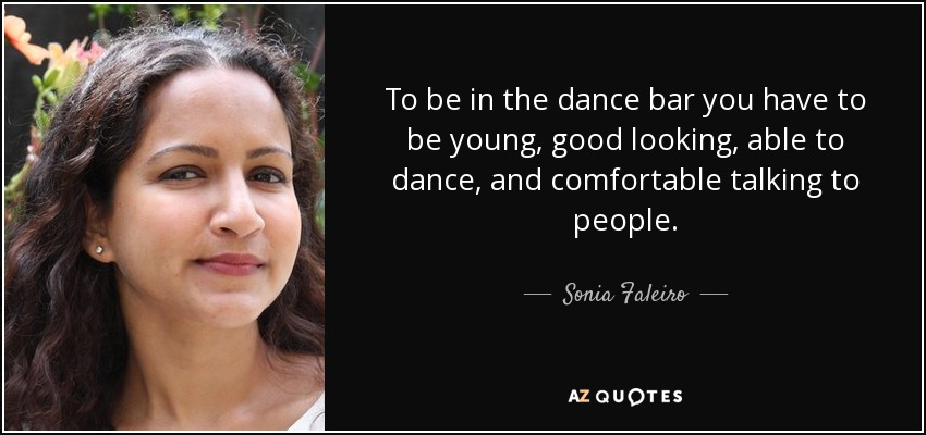 To be in the dance bar you have to be young, good looking, able to dance, and comfortable talking to people. - Sonia Faleiro