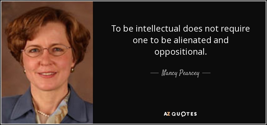 To be intellectual does not require one to be alienated and oppositional. - Nancy Pearcey