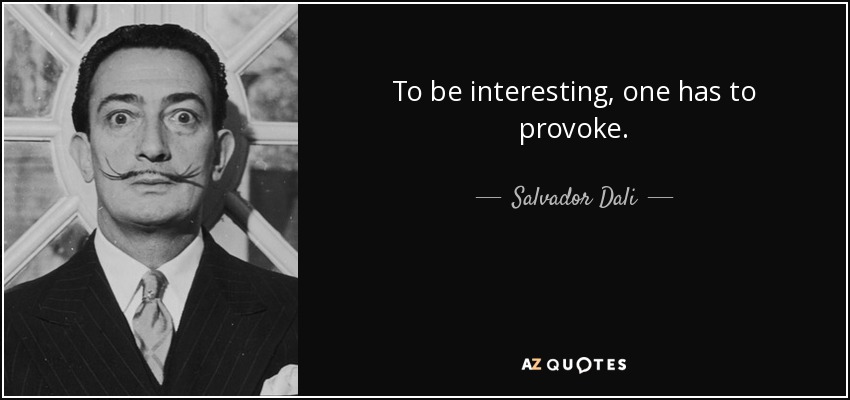 To be interesting, one has to provoke. - Salvador Dali