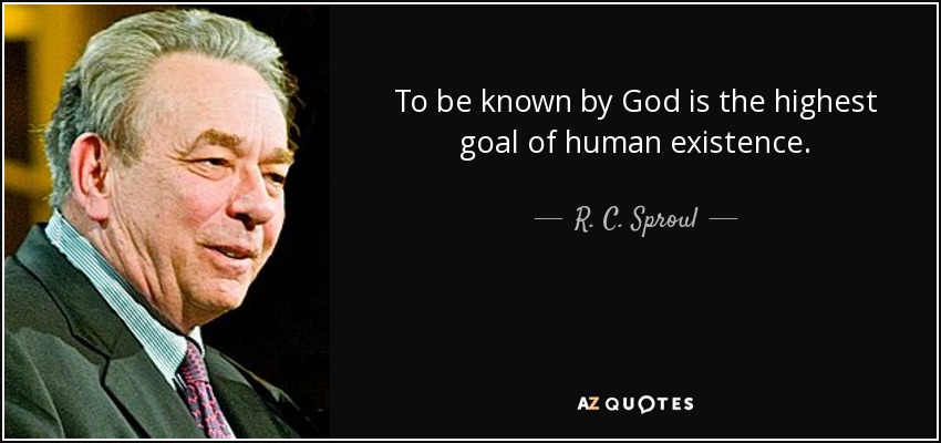 To be known by God is the highest goal of human existence. - R. C. Sproul