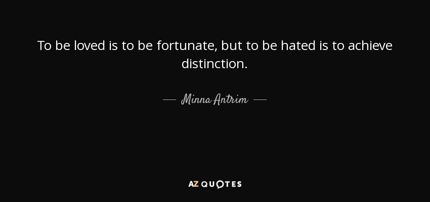To be loved is to be fortunate, but to be hated is to achieve distinction. - Minna Antrim