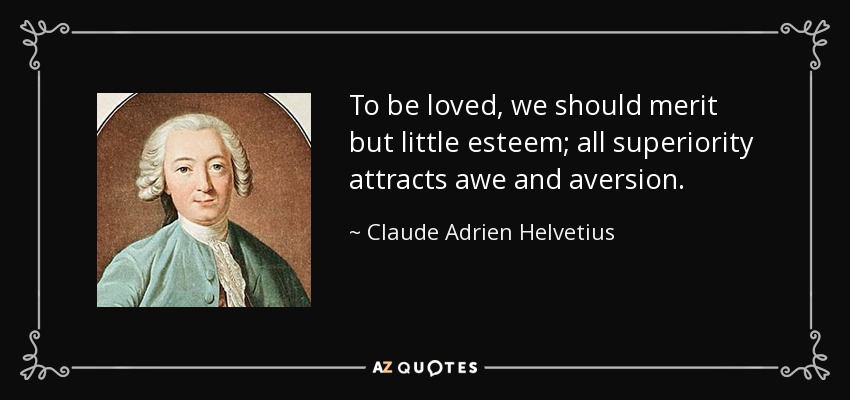 To be loved, we should merit but little esteem; all superiority attracts awe and aversion. - Claude Adrien Helvetius