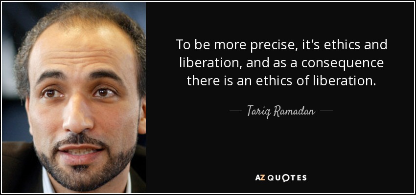 To be more precise, it's ethics and liberation, and as a consequence there is an ethics of liberation. - Tariq Ramadan