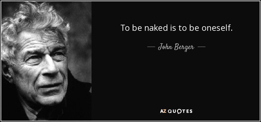 To be naked is to be oneself. - John Berger