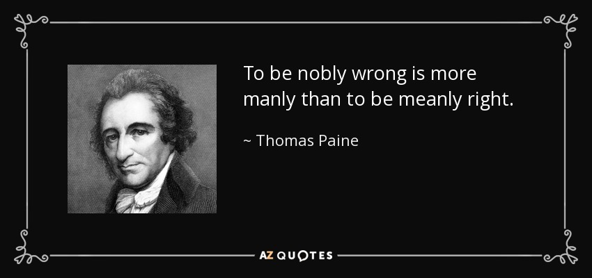 To be nobly wrong is more manly than to be meanly right. - Thomas Paine