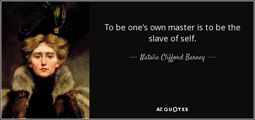 To be one's own master is to be the slave of self. - Natalie Clifford Barney
