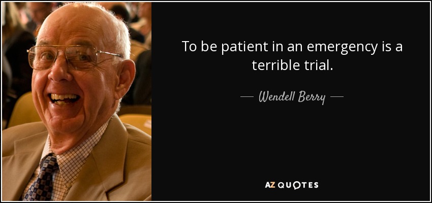 To be patient in an emergency is a terrible trial. - Wendell Berry