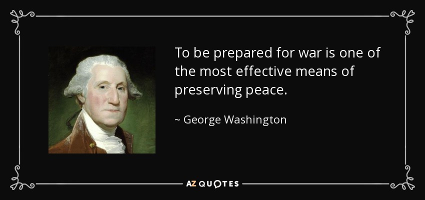 To be prepared for war is one of the most effective means of preserving peace. - George Washington