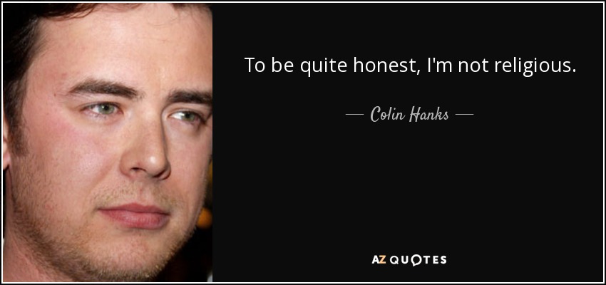 To be quite honest, I'm not religious. - Colin Hanks