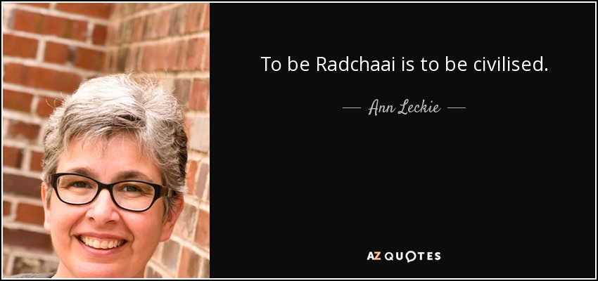 To be Radchaai is to be civilised. - Ann Leckie