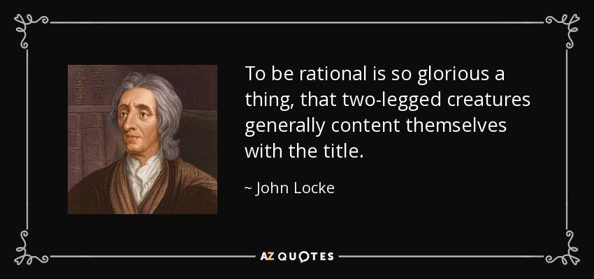To be rational is so glorious a thing, that two-legged creatures generally content themselves with the title. - John Locke