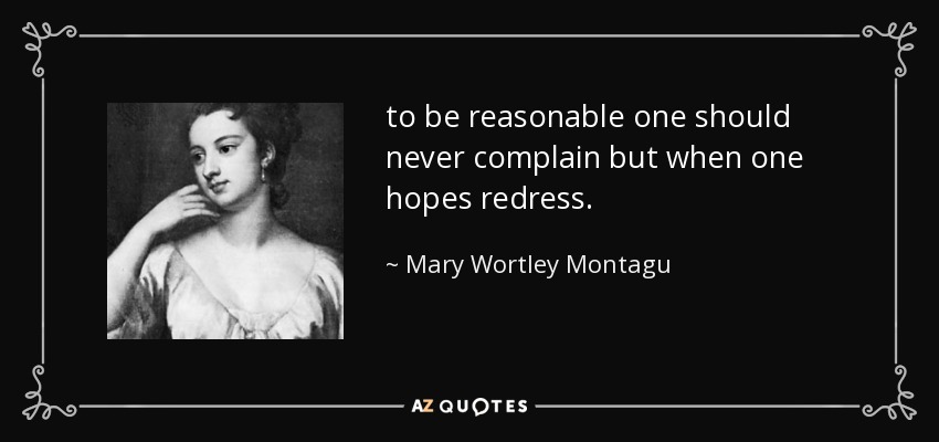 to be reasonable one should never complain but when one hopes redress. - Mary Wortley Montagu