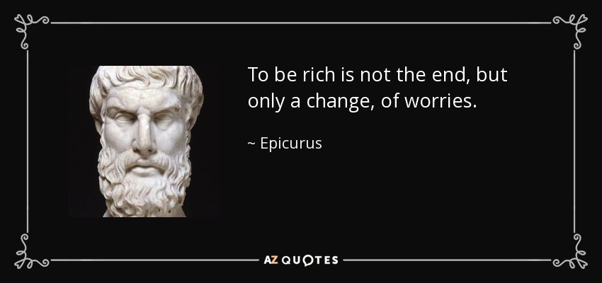 To be rich is not the end, but only a change, of worries. - Epicurus