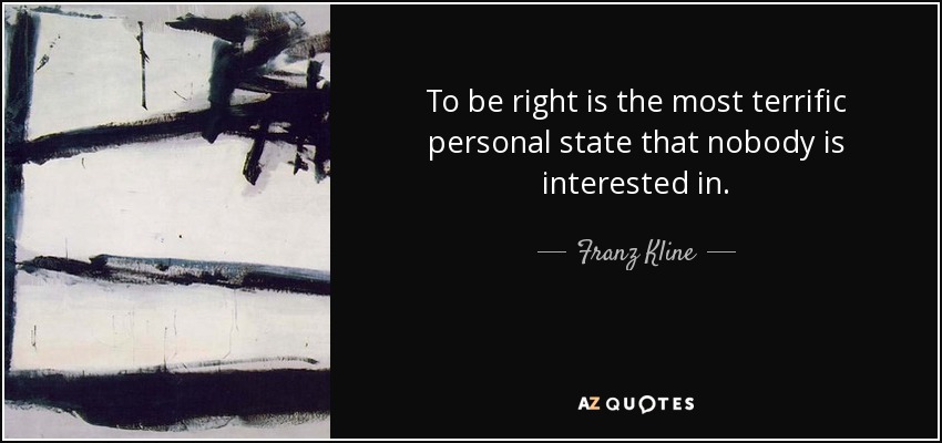 To be right is the most terrific personal state that nobody is interested in. - Franz Kline